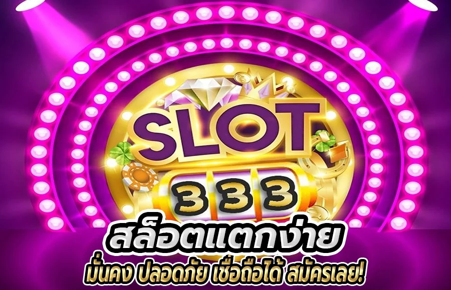 slot333 เกมสล็อตยุคใหม่ มั่นคง ปลอดภัย ทุกการเดิมพัน ฝาก – ถอนง่าย 100 %