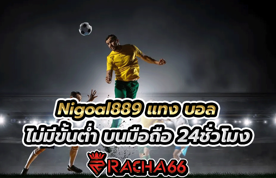 Nigoal889 แทง บอล ไม่มีขั้นต่ำ บนมือถือ 24ชั่วโมง