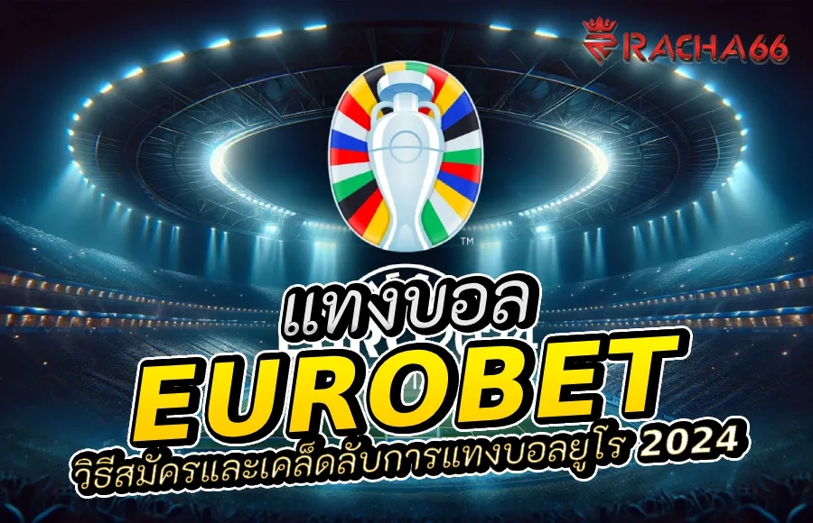 สมัคร Eurobet และแทงบอลยูโร 2024 - วิธีสมัครและเคล็ดลับ