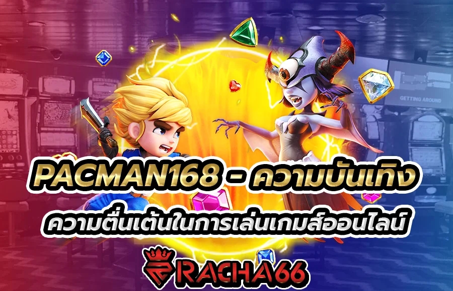 PACMAN168 - ความบันเทิงและความตื่นเต้นในการเล่นเกมส์ออนไลน์