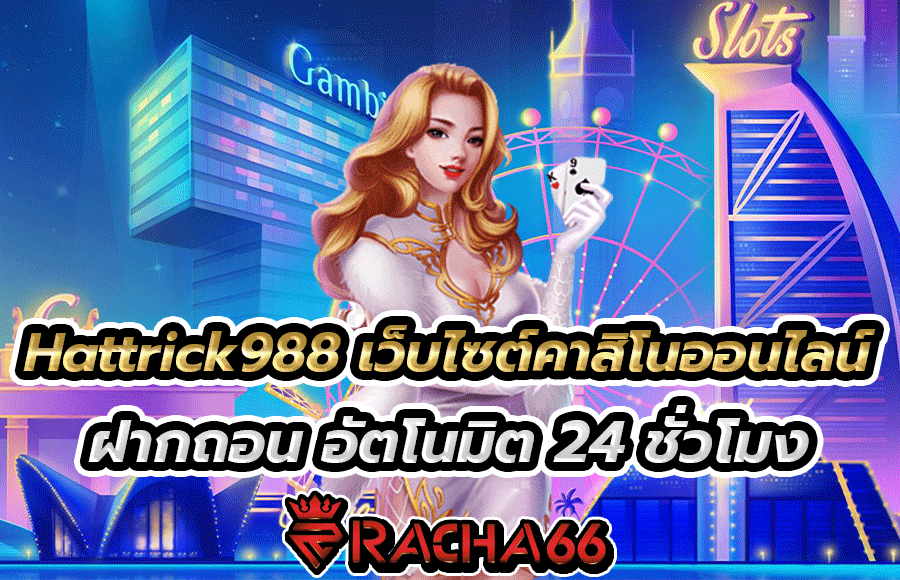 Hattrick988 เว็บไซต์คาสิโนออนไลน์ ฝากถอน อัตโนมัติ 24 ชั่วโมง