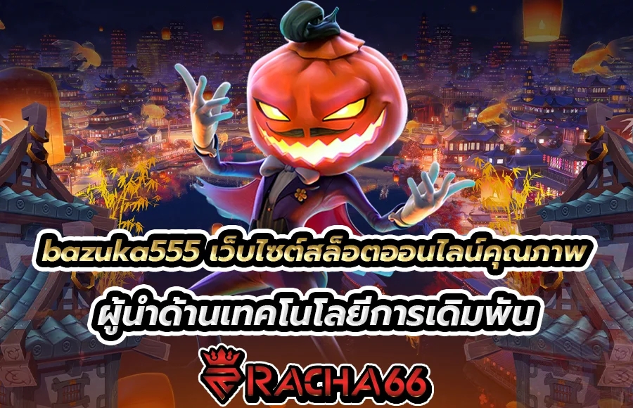 bazuka555 เว็บไซต์สล็อตออนไลน์คุณภาพ ผู้นำด้านเทคโนโลยีการเดิมพัน