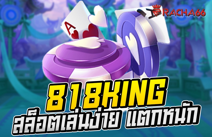 818 king สล็อตเล่นง่าย แตกหนัก ความสนุกแจกโบนัสมากที่สุด