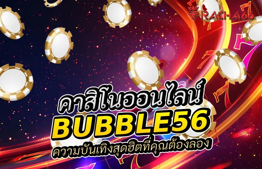 bubble56 คาสิโนออนไลน์: ความบันเทิงสุดฮิตที่คุณต้องลอง