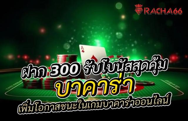 ฝาก 300 รับโบนัสสุดคุ้ม! เพิ่มโอกาสชนะในเกมบาคาร่าออนไลน์